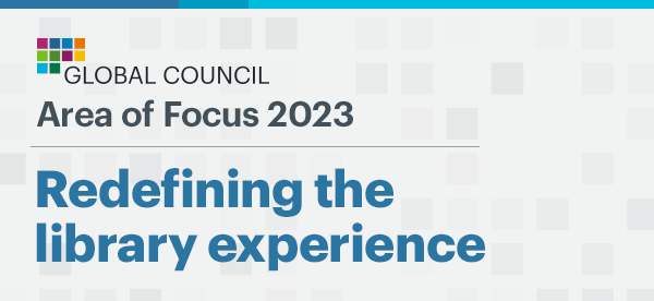 Global Council Area of Focus 2023: Redefining the Library Experience