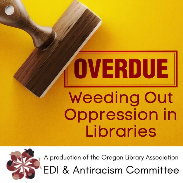 Picture of a wooden stamper with the word ‘Overdue’ in stamp font, and the subtitle: ‘Weeding Out Oppression in Libraries, a production of the Oregon Library Association EDI & Antiracism Committee’