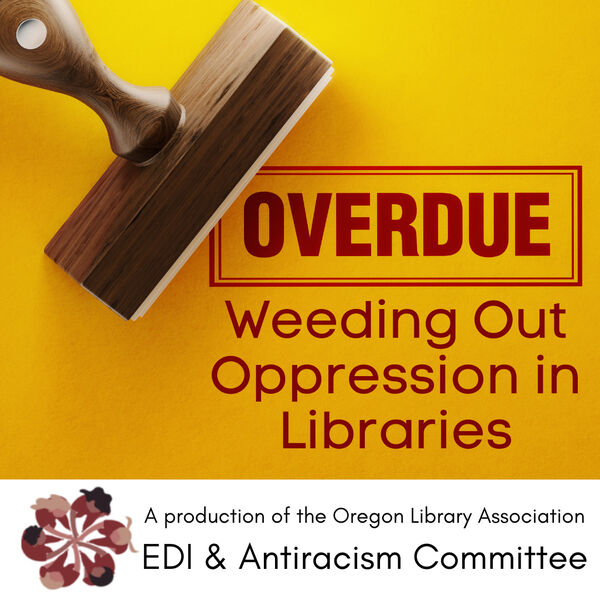 Picture of a wooden stamper with the word ‘Overdue’ in stamp font, and the subtitle: ‘Weeding Out Oppression in Libraries, a production of the Oregon Library Association EDI & Antiracism Committee’